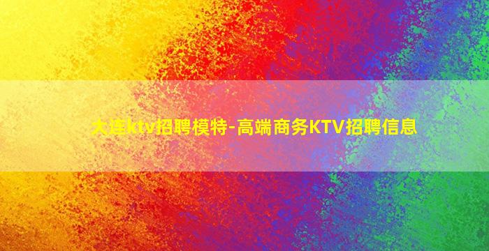 大连ktv招聘模特-高端商务KTV招聘信息